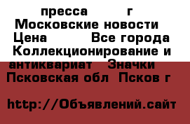 1.2) пресса : 1988 г - Московские новости › Цена ­ 490 - Все города Коллекционирование и антиквариат » Значки   . Псковская обл.,Псков г.